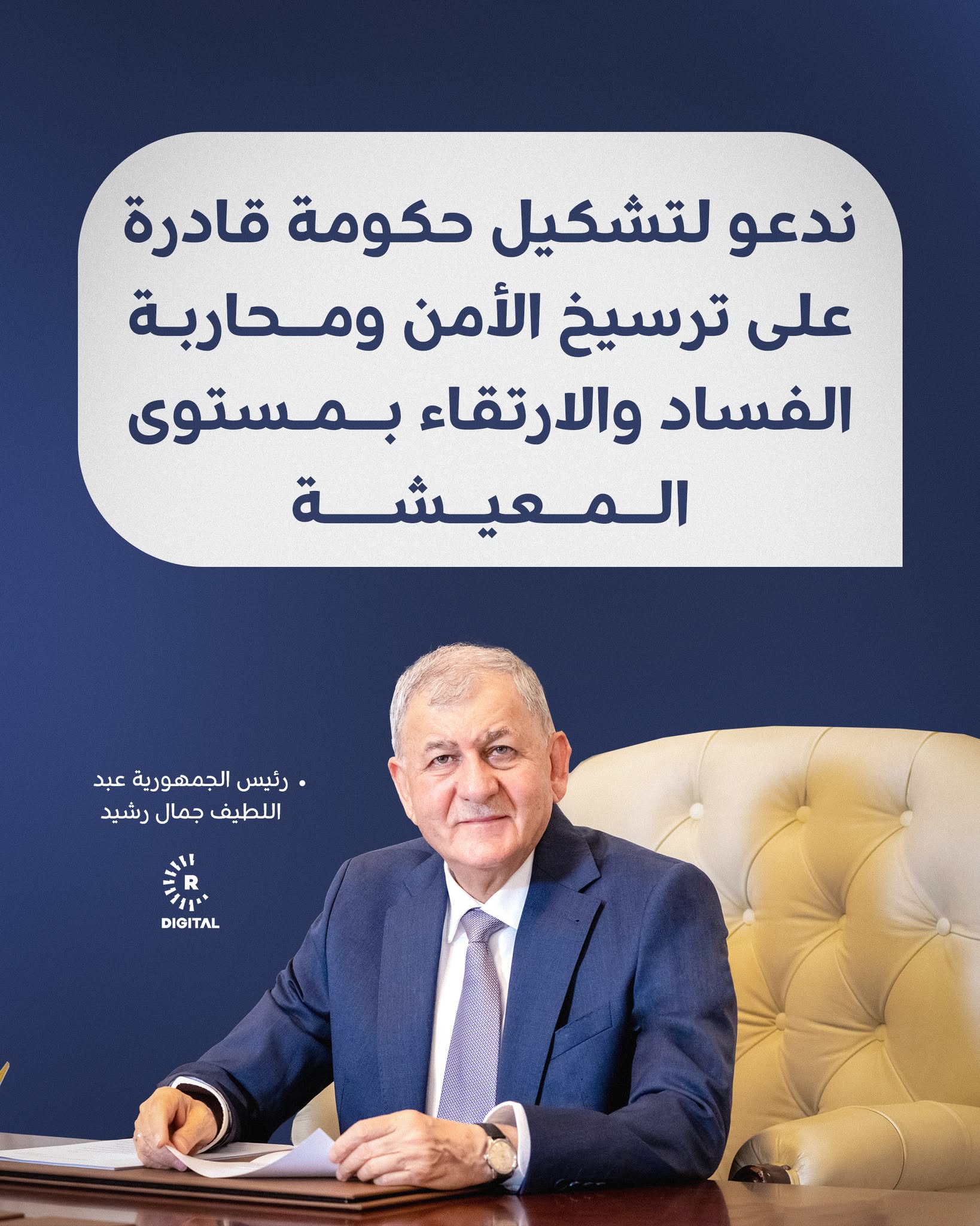 رئيس جمهورية العراق عبد اللطيف رشيد في كلمته خلال الحفل التأبيني بمناسبة يوم الشهيد العراقي: ندعو إلى تكاتف الجهود والمضي في تشكيل حكومة تمثل جميع العراقيين وتحقق آمالهم في عراق مزدهر ومتطور، حكومة قادرة على ترسيخ الامن والاستقرار ومحاربة الفساد والارتقاء بمستوى المعيشة ونوعية الخدمة وتطور قطاعات التعليم والصحة 
