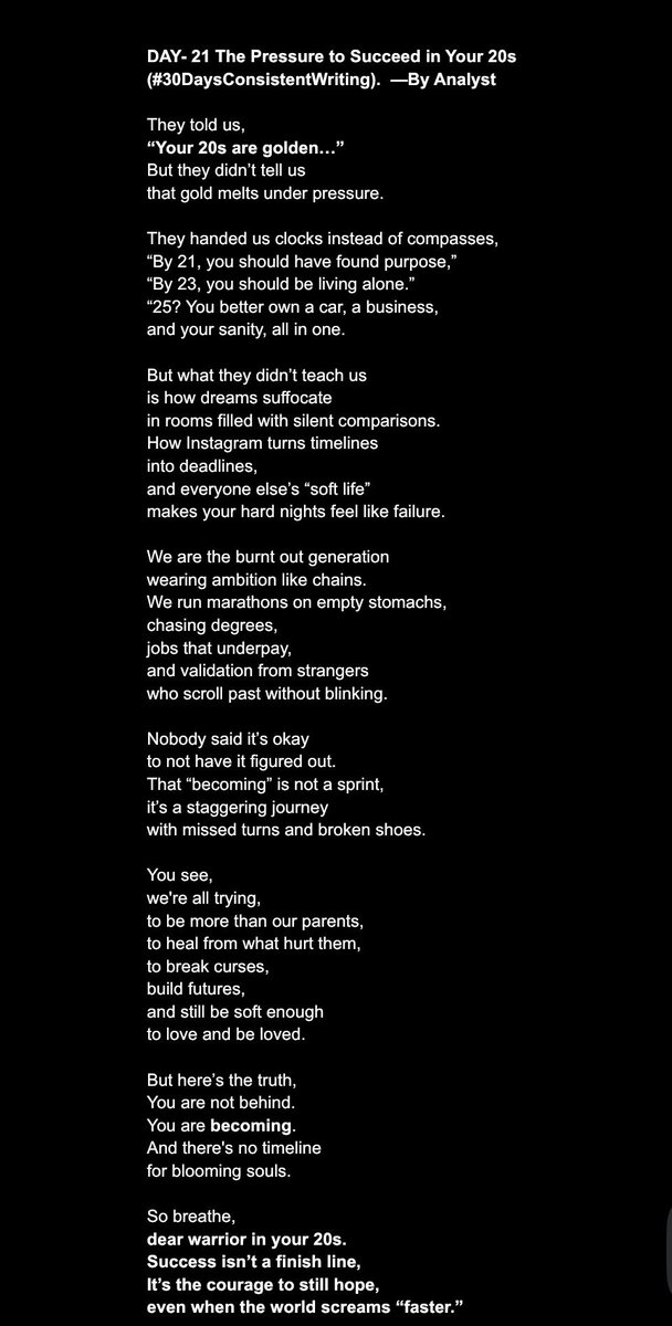 AruaGeneral's tweet image. Day 21 — #30DaysConsistentWriting  
The Pressure to Succeed in Your 20s
We’re not behind. We’re becoming.
Breathe, and read this.  
Let it speak to your soul. 🖤  
Like, comment &amp;amp; share.  

#SpokenWord #Poetry #Twenties #NigerianWriters #MentalHealth
