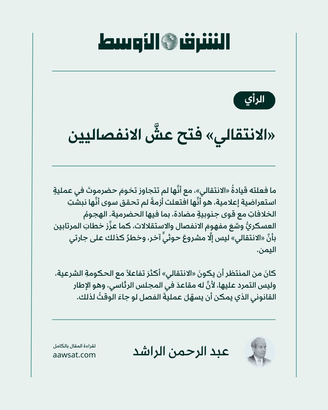 رأي الشرق الأوسط| عبد الرحمن الراشد يكتب: ما يفعله «الانتقالي» منذ فترة، وهو مستمرٌ فيه، أنَّه يستفزُّ المكوناتِ الجنوبية. فقد هاجمَ أكبرُها حضرموت، وكذلك المهرة التي أخافتهم من «الانتقالي». لقراءة المقال أو الاستماع إليه 
