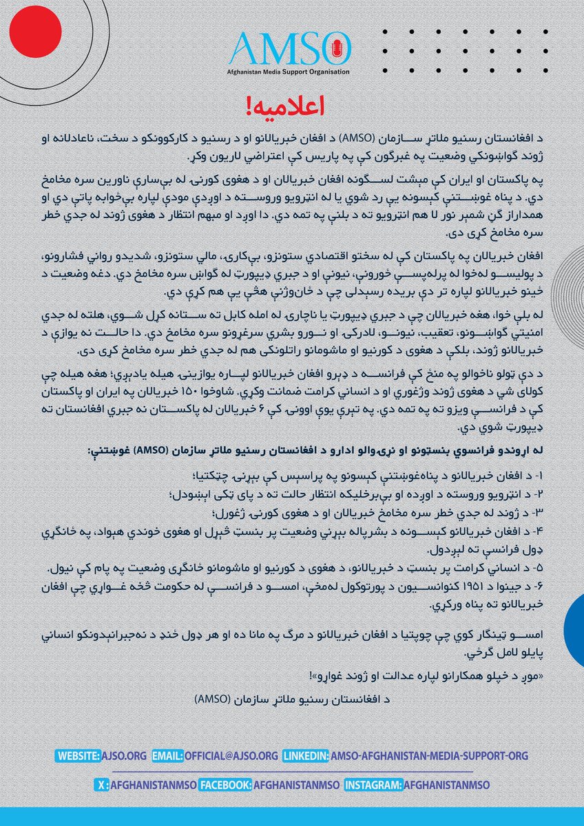 AfghanistanMSO's tweet photo. د افغانستان رسنیو ملاتړ سازمان (AMSO) د افغان خبریالانو او د رسنیو د کارکوونکو د سخت، ناعادلانه او ژوند ګواښونکي وضعیت په غبرګون کې په پاریس کې اعتراضي لاریون وکړ.

په پاکستان او ایران کې مېشت لسګونه افغان خبریالان او د هغوی کورنۍ له بې‌سارې ناورین سره مخامخ دي. د پناه غوښتنې کېسونه یې رد شوي یا له انټرویو وروسته د اوږدې مودې لپاره بې‌ځوابه پاتې دي او همداراز ګڼ شمېر نور لا هم انټرویو ته د بلنې په تمه دي. دا اوږد او مبهم انتظار د هغوی ژوند له جدي خطر سره مخامخ کړی دی.

افغان خبریالان په پاکستان کې له سختو اقتصادي ستونزو، بې‌کارۍ، مالي ستونزو، شدیدو رواني فشارونو، د پولیسو له‌خوا له پرله‌پسې ځورونې، نیونې او د جبري ډیپورټ له ګواښ سره مخامخ دي. دغه وضعیت د ځینو خبریالانو لپاره تر دې بریده رسېدلی چې د ځان‌وژنې هڅې یې هم کړې دي.

له بلې خوا، هغه خبریالان چې د جبري ډیپورټ یا ناچارۍ له امله کابل ته ستانه کړل شوي، هلته له جدي امنیتي ګواښونو، تعقیب، نیونو، لادرکۍ او نورو بشري سرغړونو سره مخامخ دي. دا حالت نه یوازې د خبریالانو ژوند، بلکې د هغوی د کورنیو او ماشومانو راتلونکی هم له جدي خطر سره مخامخ کړی دی. 

د دې ټولو ناخوالو په منځ کې فرانسه د ډېرو افغان خبریالانو لپاره یوازینۍ هیله یادېږي؛ هغه هیله چې کولای شي د هغوی ژوند وژغوري او د انساني کرامت ضمانت وکړي. شاوخوا ۱۵۰ خبریالان په ایران او پاکستان کې د فرانسې ویزو ته په تمه دي. په تېرې یوې اوونۍ کې ۶ خبریالان له پاکستان نه جبري افغانستان ته ډيپورټ شوي دي.

له اړوندو فرانسوي بنسټونو او نړۍوالو ادارو د افغانستان رسنیو ملاتړ سازمان (AMSO) غوښتنې:

۱- د افغان خبریالانو د پناه‌غوښتنې کېسونو په پراسېس کې بېړنۍ چټکتیا؛
۲- د انټرویو وروسته د اوږده او بې‌برخلیکه انتظار حالت ته د پای ټکی اېښودل؛
۳- د ژوند له جدي خطر سره مخامخ خبریالان او د هغوی کورنۍ ژغورل؛
۴- د افغان خبریالانو کېسونه د بشرپاله بېړني وضعیت پر بنسټ څېړل او هغوی خوندي هېواد، په ځانګړي ډول فرانسې ته لېږدول.
۵- د انساني کرامت پر بنسټ د خبریالانو، د هغوی د کورنیو او ماشومانو ځانګړی وضعیت په پام کې نیول.
۶- د جینوا د ۱۹۵۱ کنوانسیون د پورتوکول له‌مخې، امسو د فرانسې له حکومت څخه غواړي چې افغان خبریالانو ته پناه ورکړي.

امسو ټینګار کوي چې چوپتیا د افغان خبریالانو د مرګ په مانا ده او هر ډول ځنډ د نه‌جبرانېدونکو انساني پایلو لامل ګرځي.

«موږ د خپلو همکارانو لپاره عدالت او ژوند غواړو»!

د افغانستان رسنیو ملاتړ سازمان (AMSO)