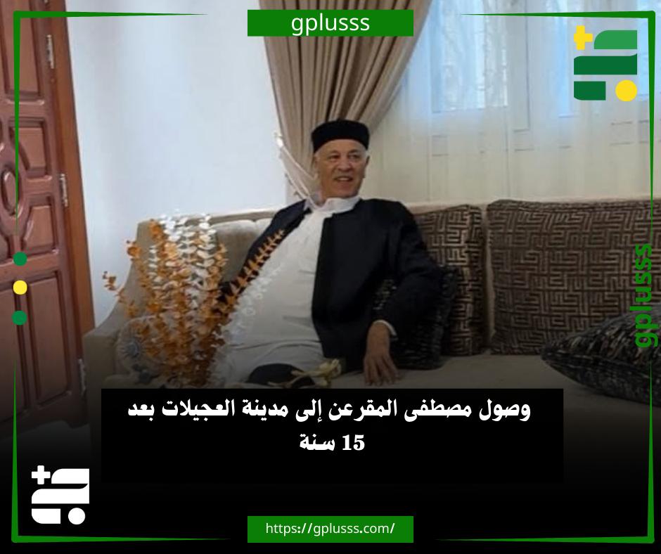 خبر| وصول مصطفى المقرعن إلى مدينة العجيلات بعد 15 سنة #ليبيا 