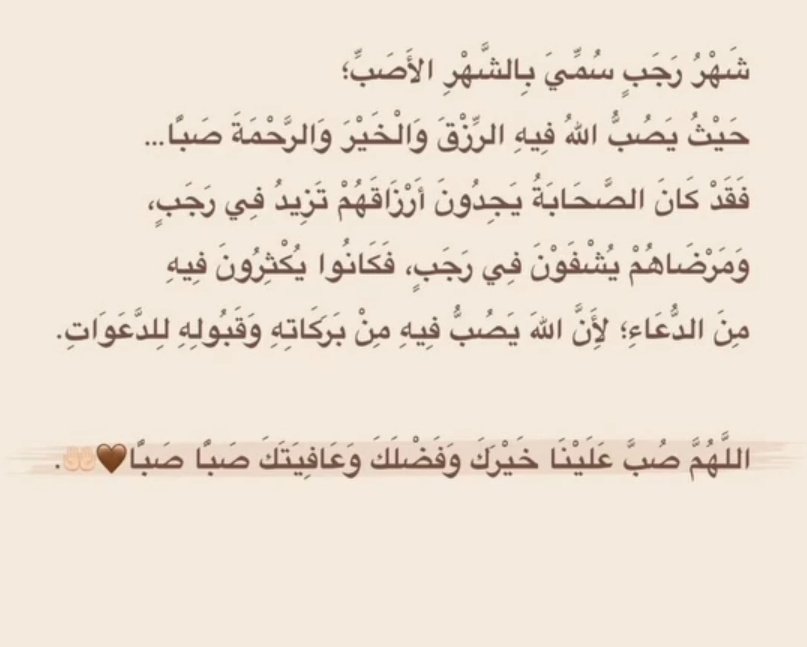 أتاكم رجب،شهر الزرع،شهر يزداد فيه العابدون قُربًا،والعاصون بُعدًا ومقتًا،ولهم فيه إن تابوا أجرًا وشكرًا ورحم الله عبدًا علم أن وقوع الطاعة في هذه الأيام أكثر تأثيرًا في طهارة النفس وأعظم لها أجرًا🤎.