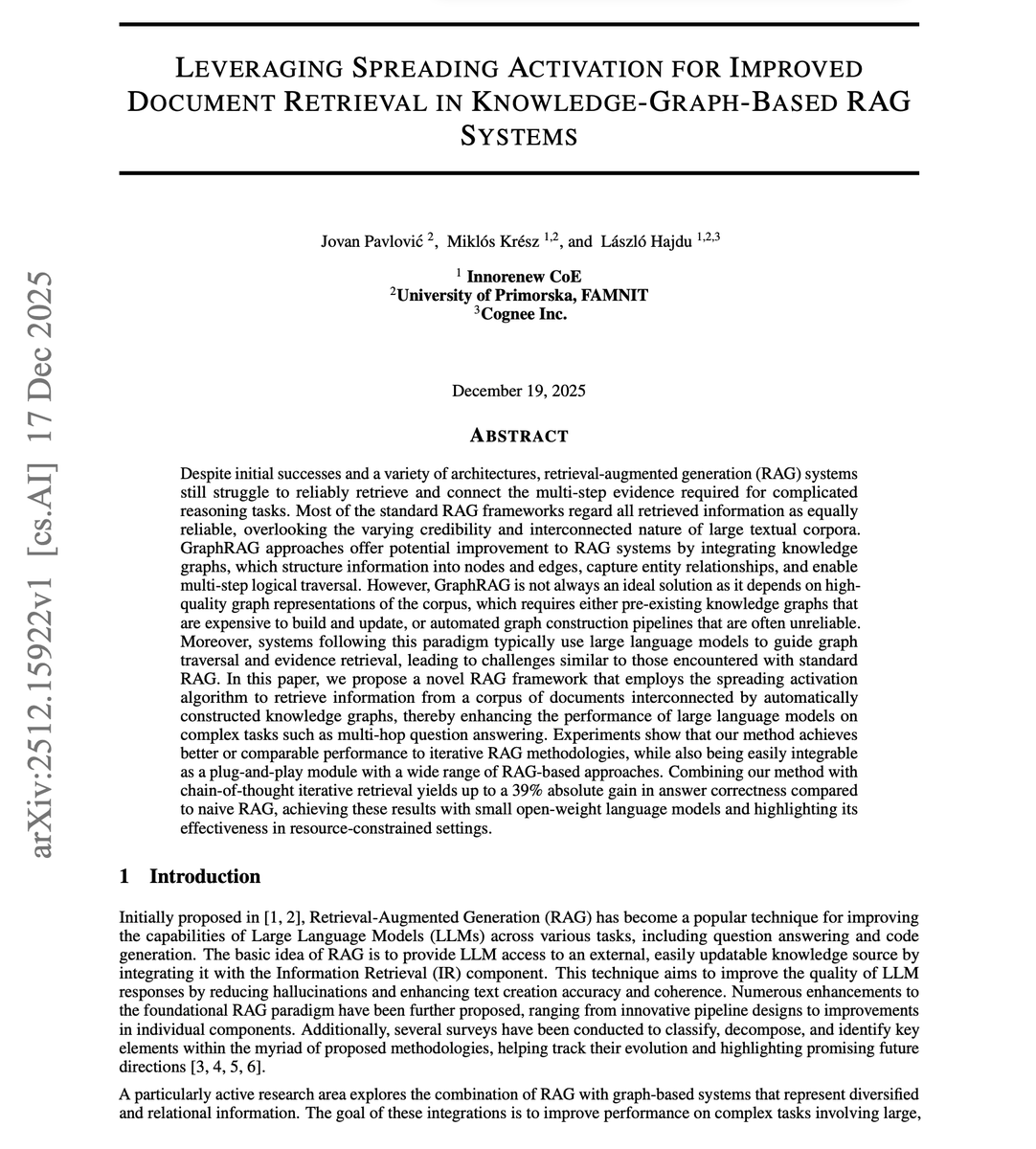 dair_ai's tweet photo. RAG systems struggle with multi-hop reasoning.

In most cases, the problem isn't the LLMs. It's the retrieval system.

Standard RAG treats each piece of evidence as equally reliable, ignoring how documents connect to each other.

Why is this a problem?

When questions require reasoning across multiple sources, single-shot retrieval often misses "bridge" documents whose entities aren't mentioned in the original query. Iterative retrieval helps, but it introduces new issues: LLM-guided graph traversal can hallucinate or become stuck on partial reasoning from previous steps.

This new research introduces SA-RAG, a framework that applies spreading activation, a mechanism from cognitive psychology, to knowledge-graph-based retrieval.

How does it work?

Instead of relying on the LLM to decide which documents to fetch next, activation propagates automatically through a knowledge graph. Starting from entities matched to the query, activation spreads outward through weighted connections, with strength diminishing over distance.

Documents linked to highly activated entities get retrieved.

The system builds a hybrid structure during indexing. An LLM extracts entities and relationships from text chunks, creating a knowledge graph where documents connect to entities through "describes" links. At query time, seed entities are identified by embedding similarity, then activation flows through the graph in a breadth-first manner.

On MuSiQue, SA-RAG alone achieves 67% answer correctness with phi4, outperforming naive RAG at 45% and CoT-based iterative retrieval at 55%. When combined with chain-of-thought iterative retrieval, it reaches 74% on MuSiQue and 87% on 2WikiMultiHopQA.

This system demonstrates a 25% to 39% absolute improvement over naive RAG across benchmarks. Notably, these results come from small, open-weight models like phi4 and gemma3, which require no fine-tuning.

Spreading activation captures associative relevance rather than surface-level similarity. The method works as a plug-and-play module, boosting any training-free RAG pipeline without architectural changes.

Paper: https://t.co/jLZLkacDAX

Learn to build effective RAG and AI agents in our academy: https://t.co/zQXQt0PMbG