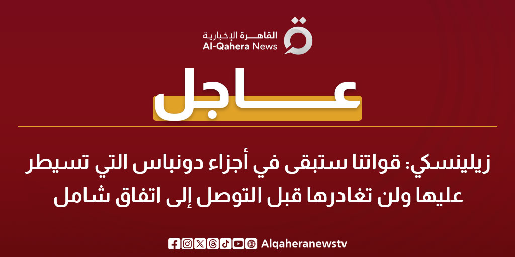 عاجل| زيلينسكي: قواتنا ستبقى في أجزاء دونباس التي تسيطر عليها ولن تغادرها قبل التوصل إلى اتفاق شامل 