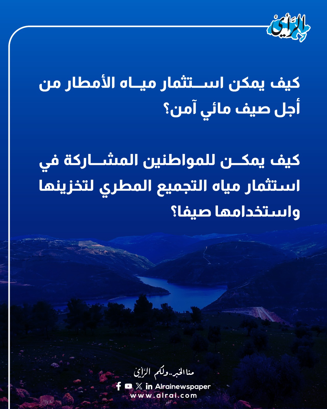 " الرأي " تفتح ملف الحصاد المائي في الشتاء. تفاصيل الملف في عدد الرأي الورقي يوم الاحد. كيف يمكن استثمار مياه الأمطار من أجل صيف مائي آمن؟. كيف يمكن للمواطنين المشاركة في استثمار مياه التجميع المطري لتخزينها واستخدامها صيفا؟. هل السدود الترابية تكفي لسد الاحتياجات للاستخدامات الزراعية خصوصا في الزراعات الصيفية؟. مع هطول امطار غزيرة في اوائل الشتاء ، وامتلاء معظم السدود والحفائر هل نحتاج لسدود إضافية وكيف يمكن تمويلها؟. وكيف يمكن الاستفادة من مياه الأمطار ذات الجريان السطحي و استثمارها بالشكل الأمثل؟. المياه: إنشاء 10 آلاف بئر جمع مياه في مناطق الجنوب، و ألف بركة زراعية. #الأردن 