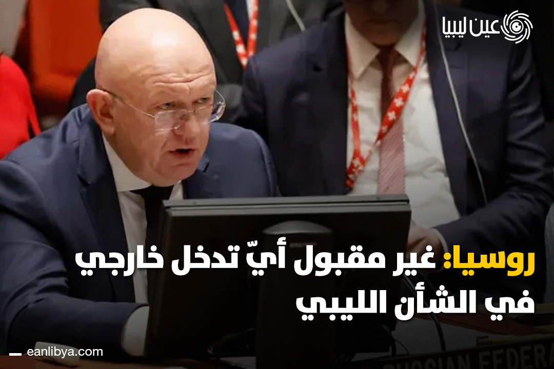 روسيا تُحذّر من تصاعد الأزمة الليبية وتؤكد رفض أي تدخل خارجي في الشؤون السياسية والاقتصادية للبلاد.. ل 