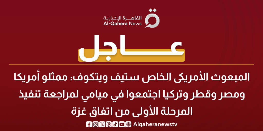 عاجل| المبعوث الأمريكى الخاص ستيف ويتكوف: ممثلو أمريكا ومصر وقطر وتركيا اجتمعوا في ميامي لمراجعة تنفيذ المرحلة الأولى من اتفاق غزة 