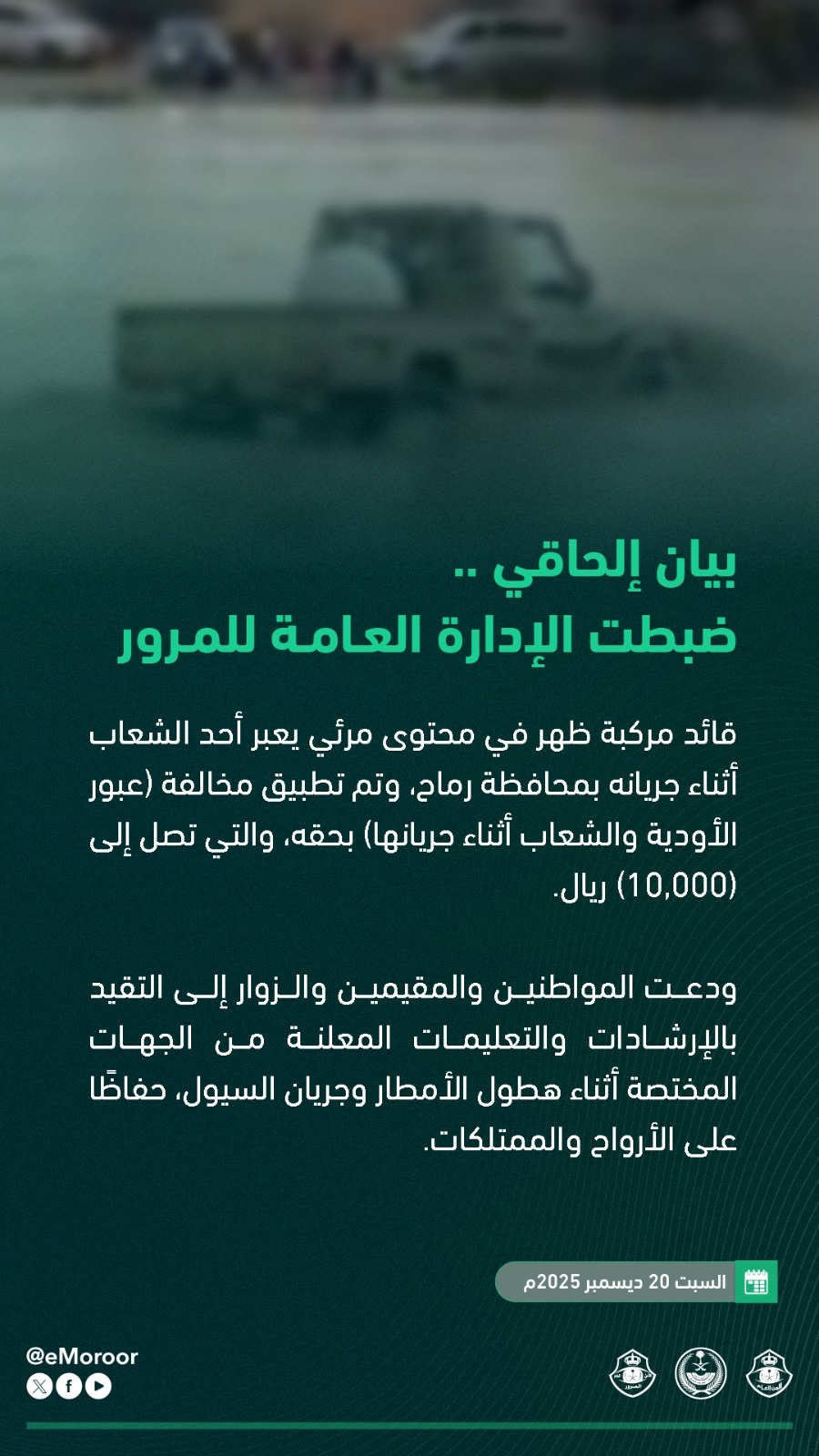 بيان إلحاقي .. المرور السعودي يضبط قائد مركبة لعبوره أحد الشعاب أثناء جريانه بمحافظة رماح، وتم تطبيق مخالفة (عبور الأودية والشعاب أثناء جريانها) بحقه، والتي تصل إلى (10,000) ريال 