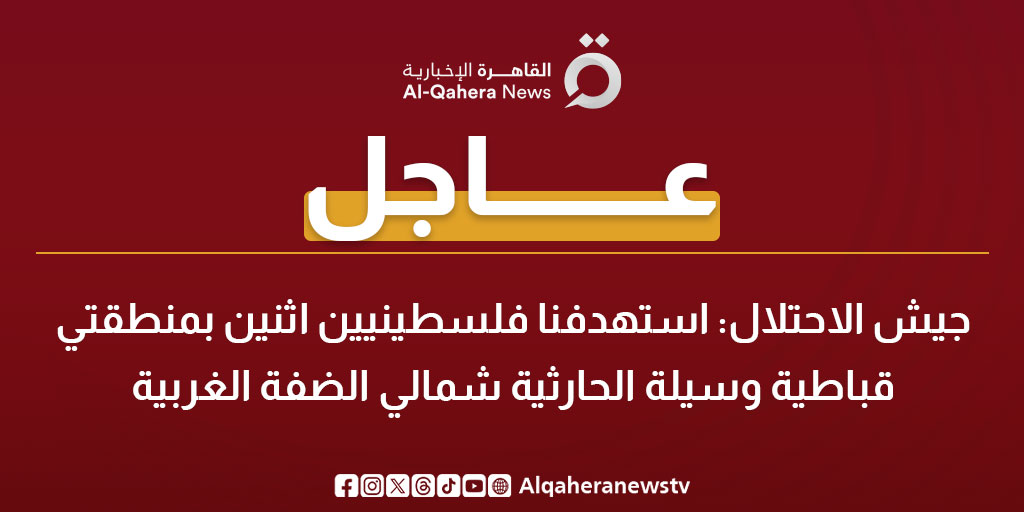 عاجل| جيش الاحتلال: استهدفنا فلسطينيين اثنين بمنطقتي قباطية وسيلة الحارثية شمالي الضفة الغربية 