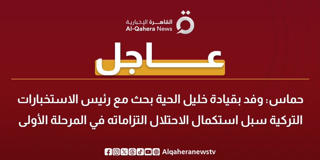 عاجل| حماس: وفد بقيادة خليل الحية بحث مع رئيس الاستخبارات التركية سبل استكمال الاحتلال التزاماته في المرحلة الأولى 