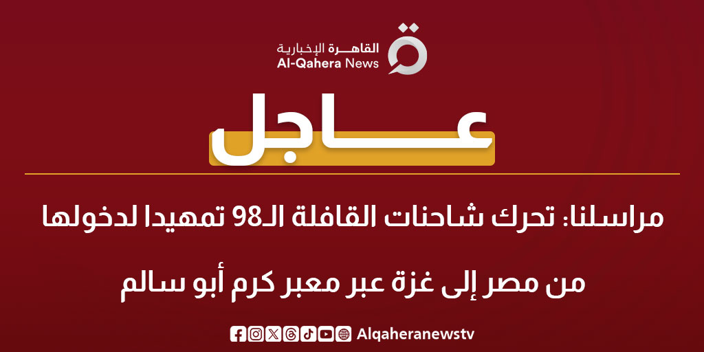 عاجل| مراسلنا: تحرك شاحنات القافلة الـ98 تمهيدا لدخولها من مصر إلى غزة عبر معبر كرم أبو سالم 