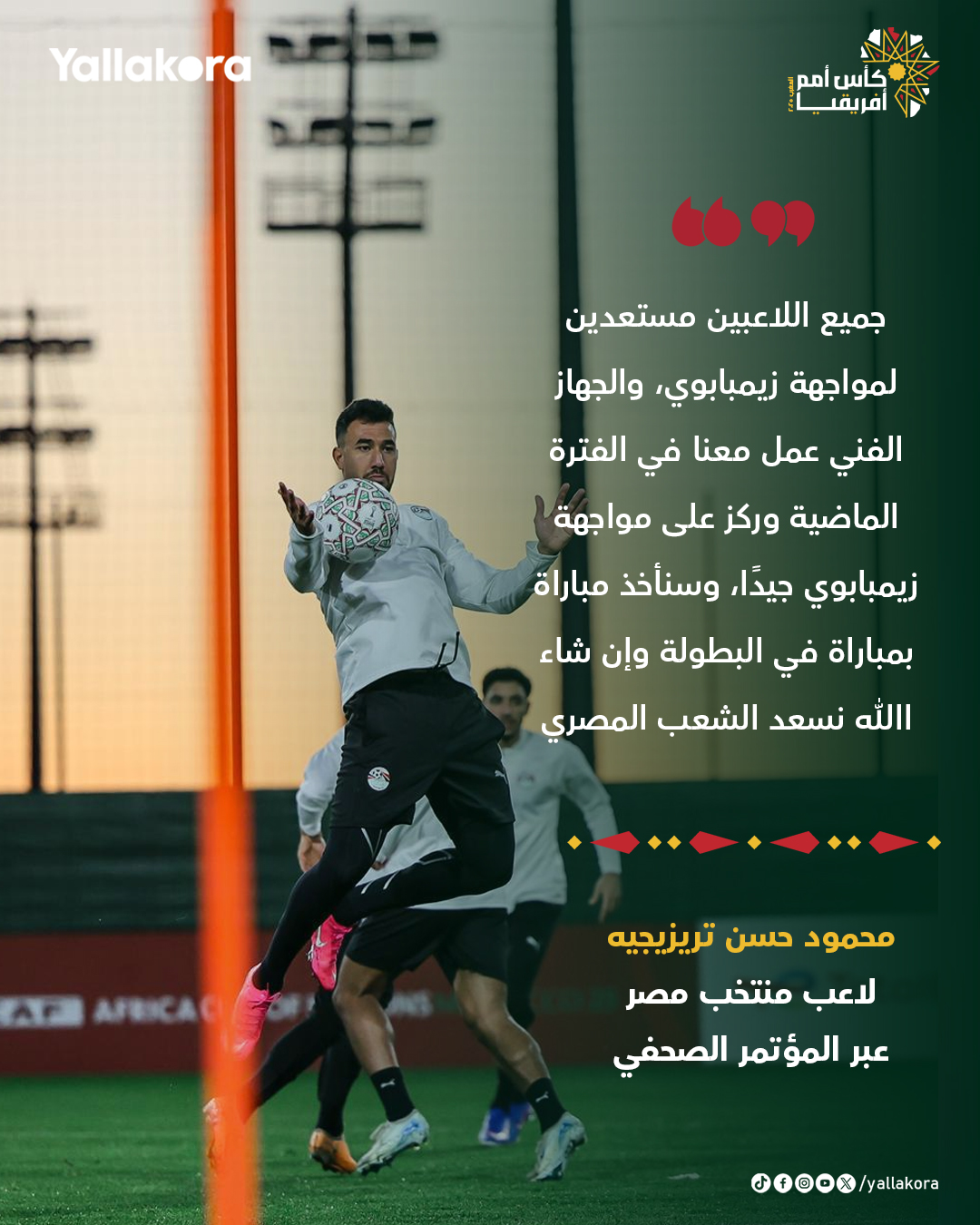 تريزيجيه: "جميع اللاعبين مستعدين لمواجهة زيمبابوي، والجهاز الفني عمل معنا في الفترة الماضية وركز على مواجهة زيمبابوي جيدًا، وسنأخذ مباراة بمباراة في البطولة وإن شاء الله نسعد الشعب المصري" 