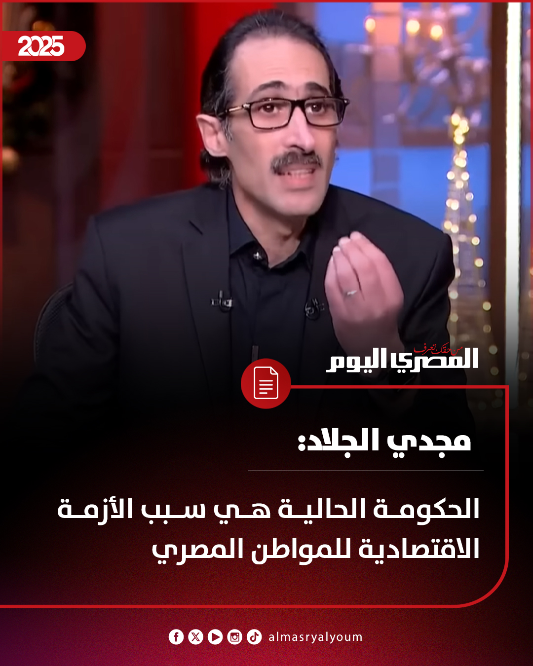 مجدي الجلاد: الحكومة الحالية هي سبب الأزمة الاقتصادية للمواطن المصري 