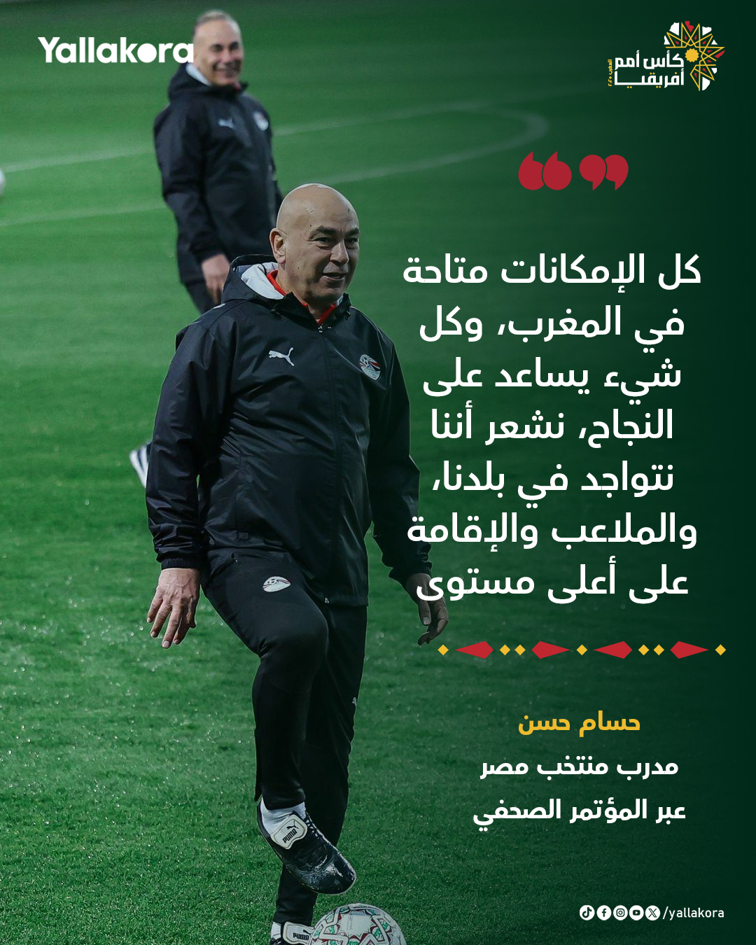 حسام حسن: كل الإمكانات متاحة في المغرب، وكل شيء يساعد على النجاح، نشعر أننا نتواجد في بلدنا، والملاعب والإقامة على أعلى مستوى 