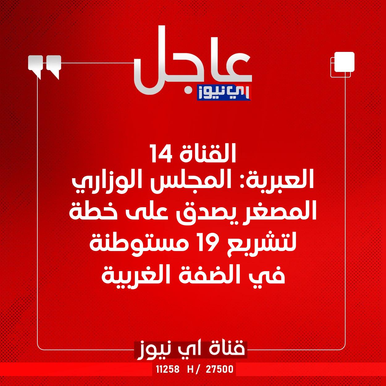 عاجل القناة 14 العبرية: المجلس الوزاري المصغر يصدق على خطة لتشريع 19 مستوطنة في الضفة الغربية #اي_نيوز 