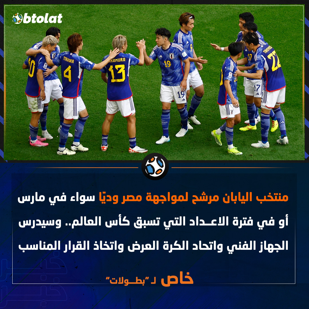 خاص لـ "بطــولات". "منتخب اليابان مرشح لمواجهة مصر وديًا سواء في مارس أو في فترة الاعداد التي تسبق كأس العالم" 