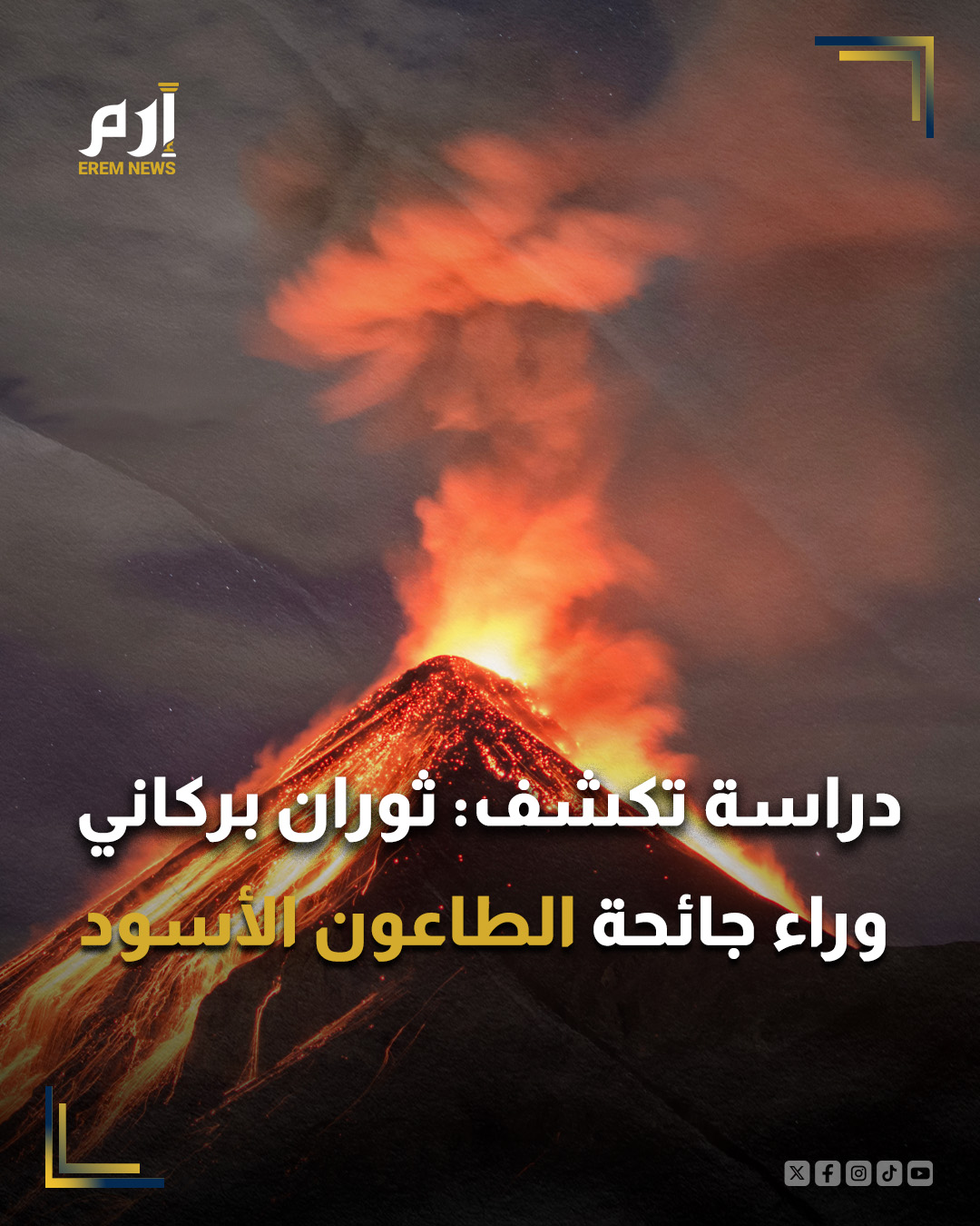 تشير أبحاث حديثة إلى أن جائحة الطاعون الأسود في أوروبا خلال القرن الرابع عشر قد تكون ناجمة عن ثوران بركاني أو عدة ثورات بركانية أدت إلى اضطرابات مناخية واسعة. ويعتقد الخبراء أن الرماد والغازات البركانية أدت إلى سنوات متتالية من الطقس البارد والرطب، ما تسبب بفشل المحاصيل عبر منطقة البحر المتوسط وأسهم في الانتشار الكارثي للطاعون.. : 