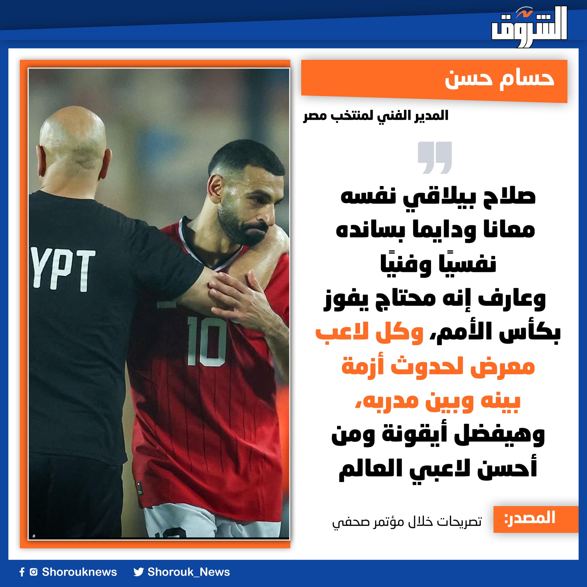 حسام حسن المدير الفني لمنتخب مصر: صلاح بيلاقي نفسه معانا ودايما بسانده نفسيًا وفنيًا وعارف إنه محتاج يفوز بكأس الأمم، وكل لاعب معرض لحدوث أزمة بينه وبين مدربه، وهيفضل أيقونة ومن أحسن لاعبي العالم 