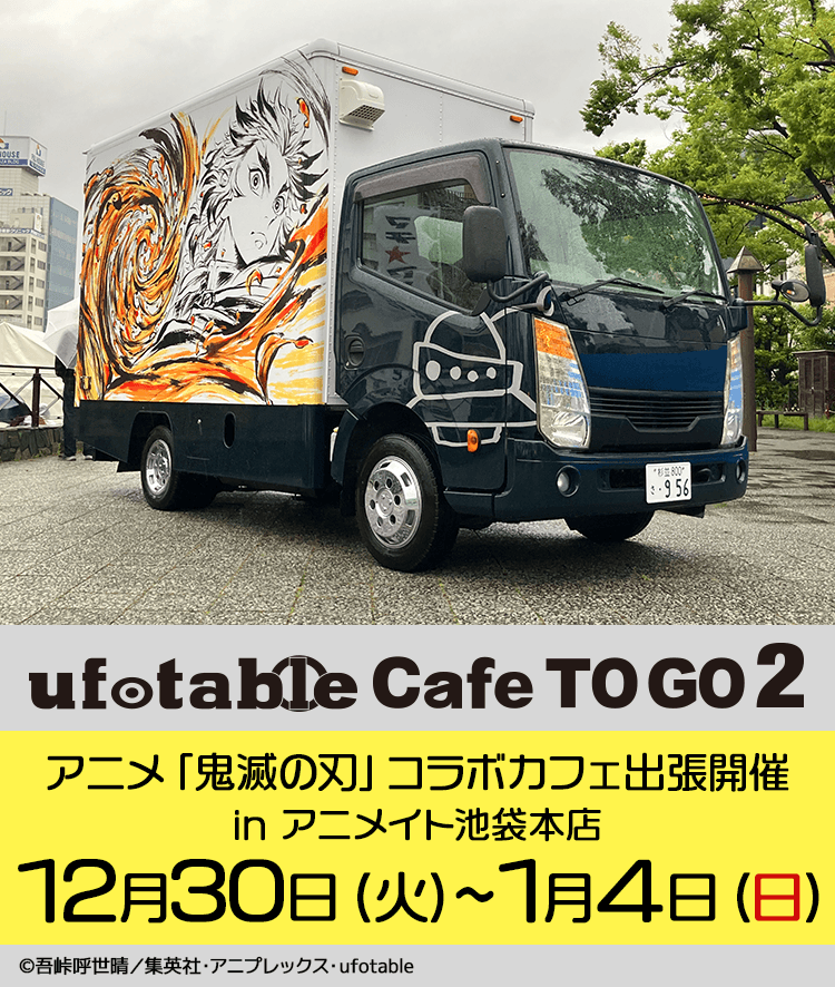 〈出店情報／ufotable Cafe TO GO2〉
12/30~1/4の6日間、当店は東京都池袋アニメイト本店前にて営業いたします。
年末年始アニメイト前にて皆様のご来店をお待ちしております！

期間中の当店ご利用は事前抽選予約制を予定しております。
抽選予約は12/23より開始予定です。お見逃しなく。

#鬼滅の刃