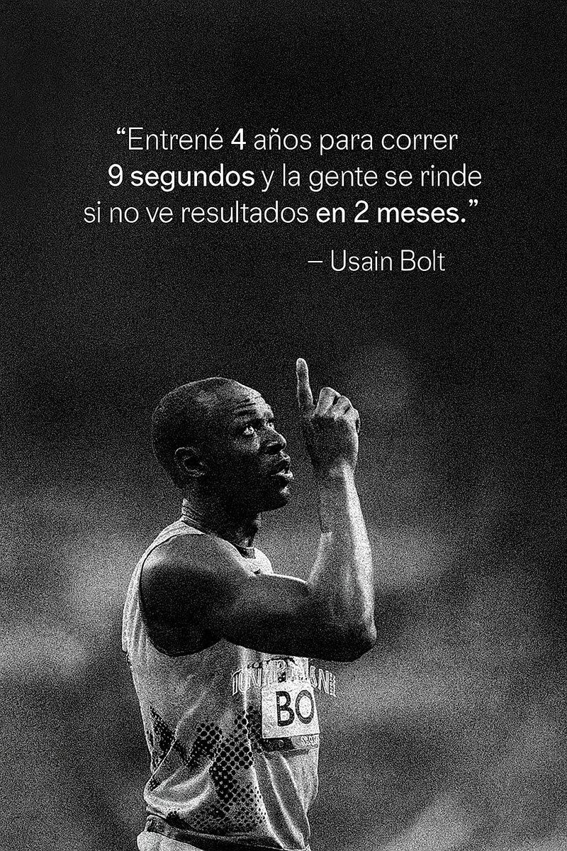 "Entrené 4 años para correr 9 segundos. Y la gente se rinde si no ve resultados en 2 meses".
Usain Bolt