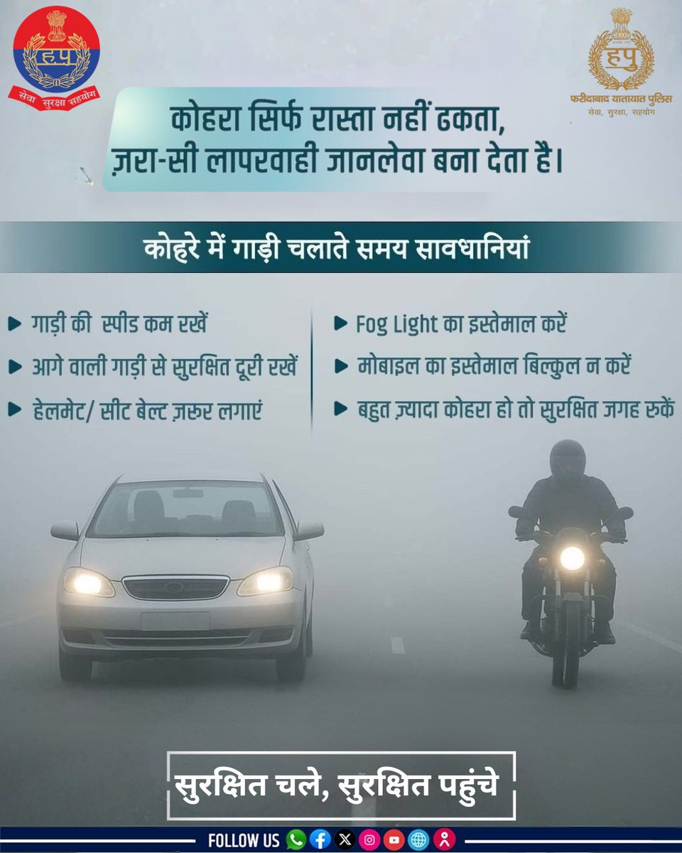 कोहरे में ज़िंदगी से समझौता नहीं !
कोहरे में वाहन चलाते समय सावधानी बरतें -

स्पीड कम रखें, सुरक्षित दूरी बनाए रखें, हेलमेट / सीट बेल्ट अनिवार्य करें, फॉग लाइट का सही उपयोग करें और मोबाइल से दूरी रखें।

#RoadSafety  #haryanapolice 
<a href="/FBDPolice/">People’s Police - Faridabad Police</a> <a href="/DistrictAdm_FBD/">जिला प्रशासन, फरीदाबाद</a>