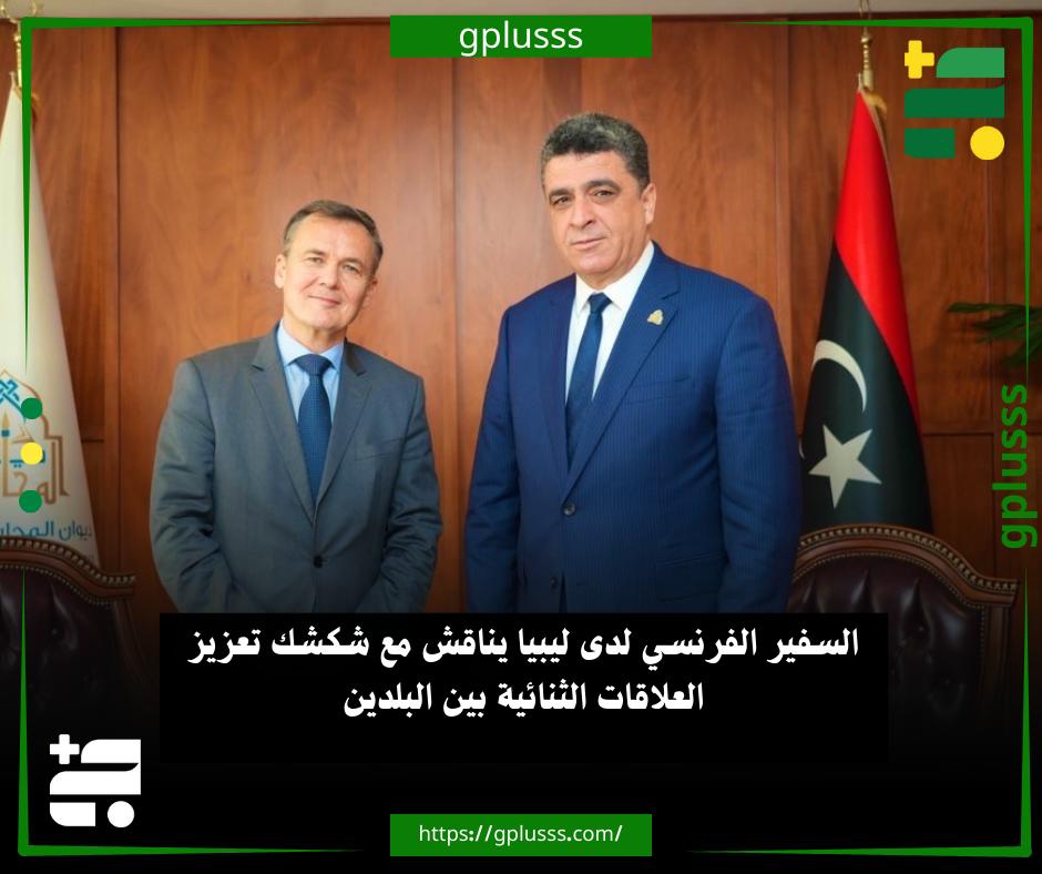 خبر| السفير الفرنسي لدى ليبيا يناقش مع شكشك تعزيز العلاقات الثنائية بين البلدين #ليبيا 