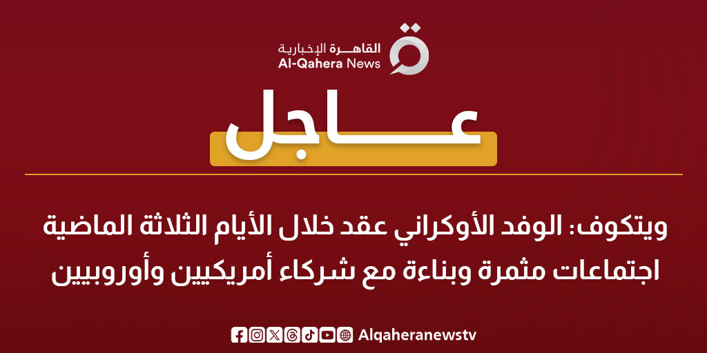 عاجل | ويتكوف: الوفد الأوكراني عقد خلال الأيام الثلاثة الماضية اجتماعات مثمرة وبناءة مع شركاء أمريكيين وأوروبيين 