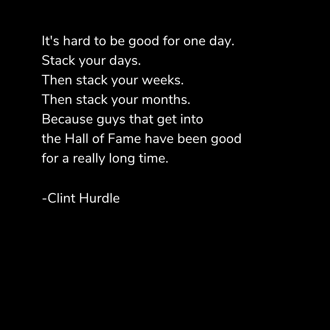 ClintHurdle13's tweet image. It's hard to be good for one day. Stack your days. Then stack your weeks. Then stack your months. Because guys that get into the Hall of Fame have been good for a really long time.