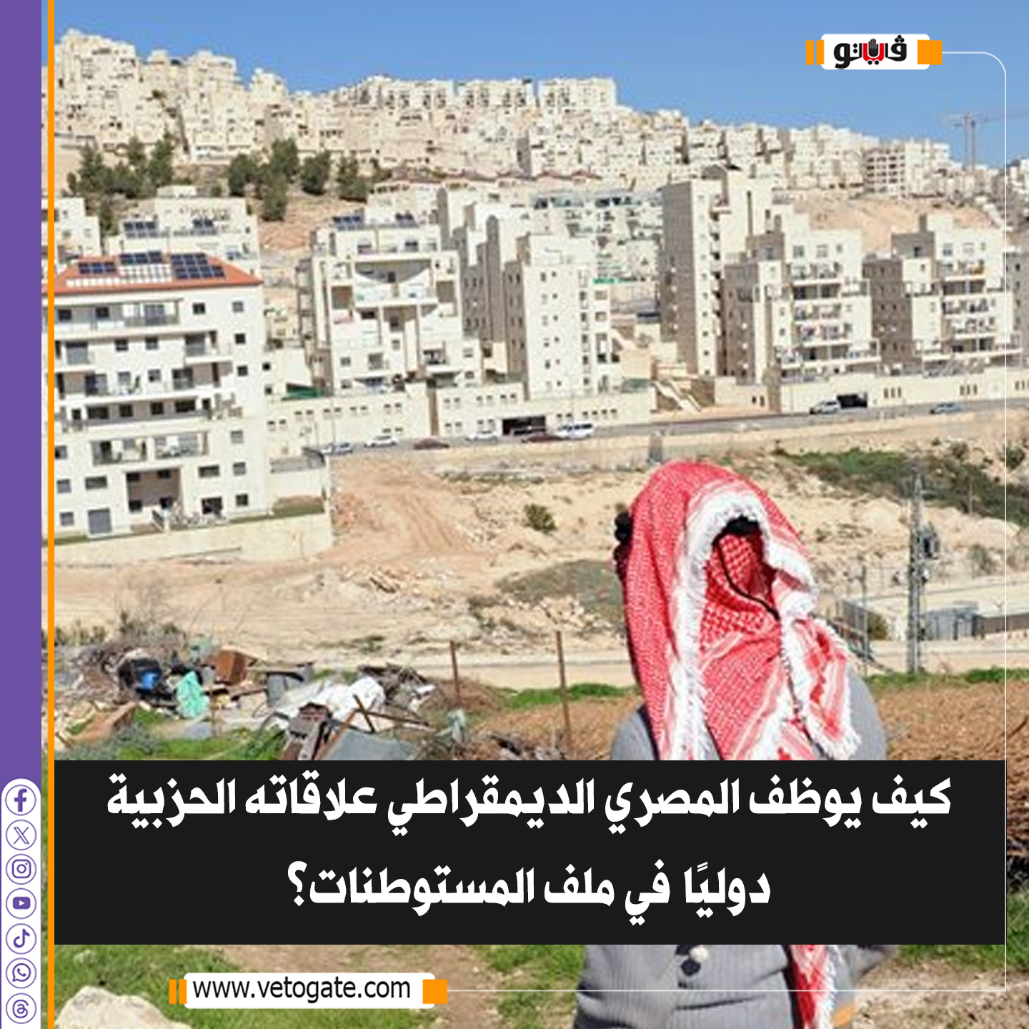 فيتو| كيف يوظف المصري الديمقراطي علاقاته الحزبية دوليًا في ملف المستوطنات؟ 