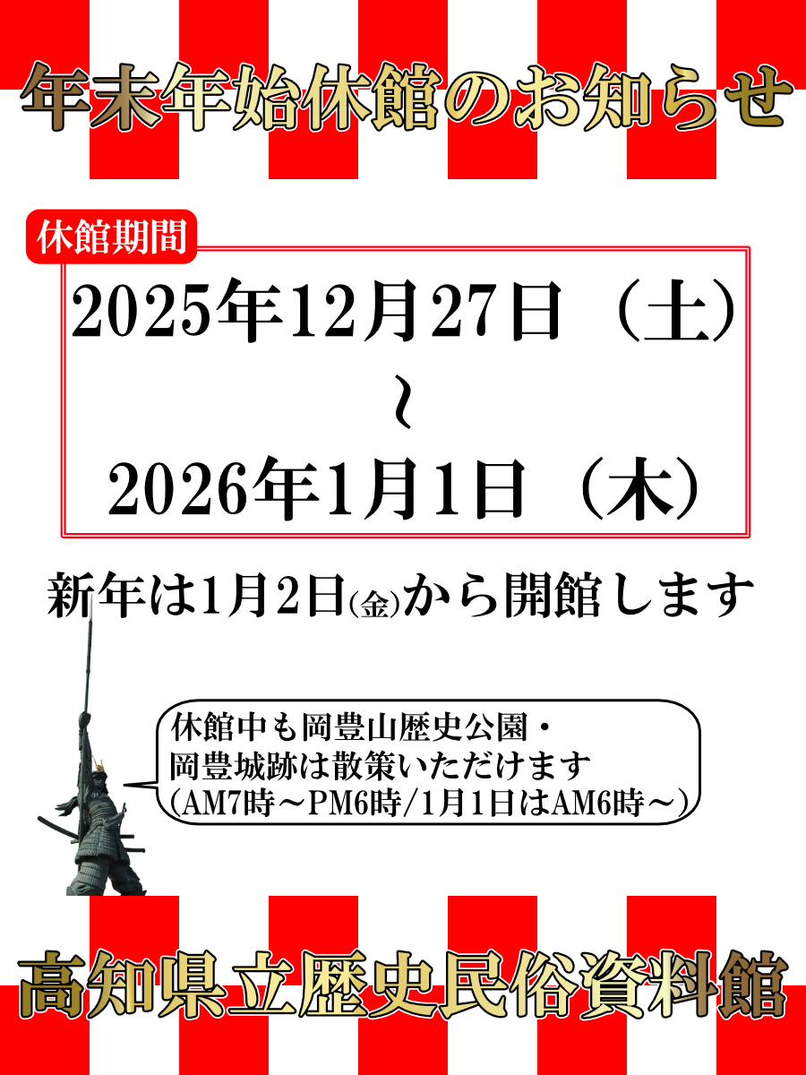 【おしらせ】高知県立歴史民俗資料館は2025年12月27日(土)～2026年1月1日(木) の期間、年末年始休館となります。ご迷惑をおかけいたしますが、ご了承ください。新年は1月2日9時～開館します。
なお、休館中「続日本100名城スタンプラリー」は、9時～17時の間、警備室にて押印いたします。