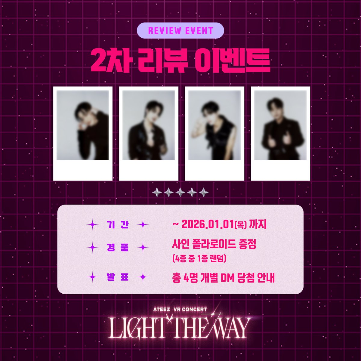 <ATEEZ VR CONCERT : LIGHT THE WAY>

🎁#에이티즈 사인 폴라로이드 증정 이벤트🎁

VR 콘서트에서 경험한 생생한 후기를
#ATEEZ_라이트더웨이 #ATEEZ_VR콘서트
해시태그와 함께 올려주세요!💗

✅기간 : ~26.1.1(목)까지
✅경품 : 에이티즈 친필 사인 폴라로이드 1장 (4종 중 1종 랜덤)
✅발표 : 총