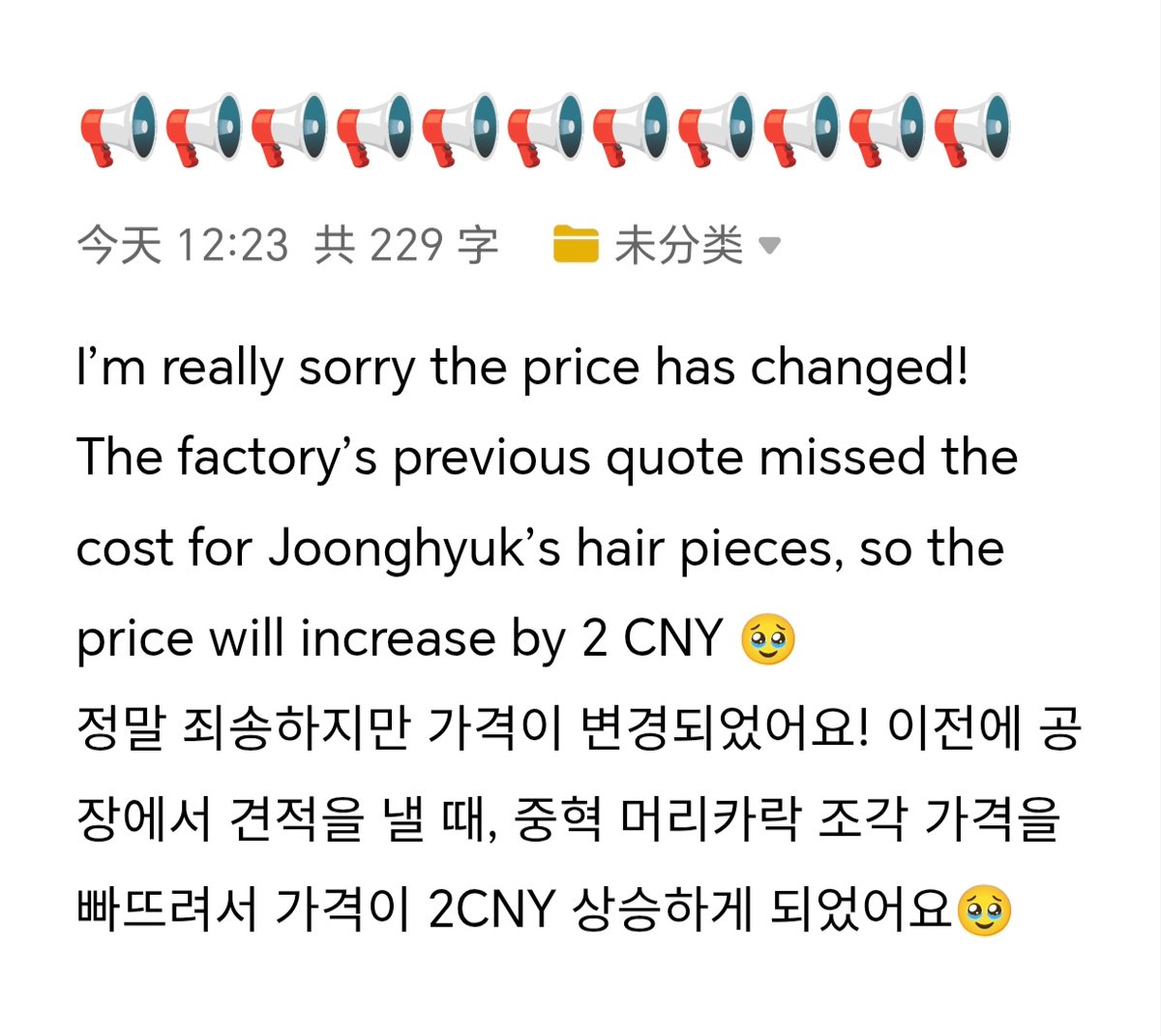I’m really sorry the price has changed! The factory’s previous quote missed the cost for yjh’s hair pieces, so the price will increase by 2 CNY🥹
정말 죄송하지만 가격이 변경되었어요! 이전에 공장에서 견적을 낼 때, 중혁 머리카락 조각 가격을 빠뜨려서 가격이 2CNY 상승하게 되었어요🥹