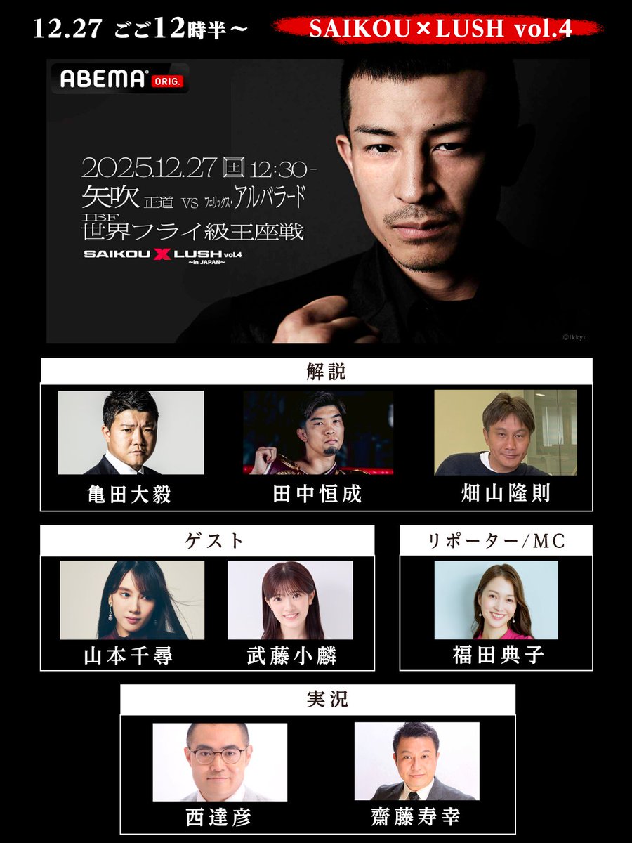 ◤SAIKOU × LUSH Vol.4◢
📣解説＆ゲスト陣を発表！

解説🎙
亀田大毅会長
田中恒成さん
畑山隆則さん

ゲスト💫
山本千尋さん
武藤小麟さん

リポーター/MC✅
福田典子さん

実況
西達彦アナ
齋藤寿幸アナ

📅12月27日(土)　ひる12:30〜
ABEMAで全試合無料生中継📡