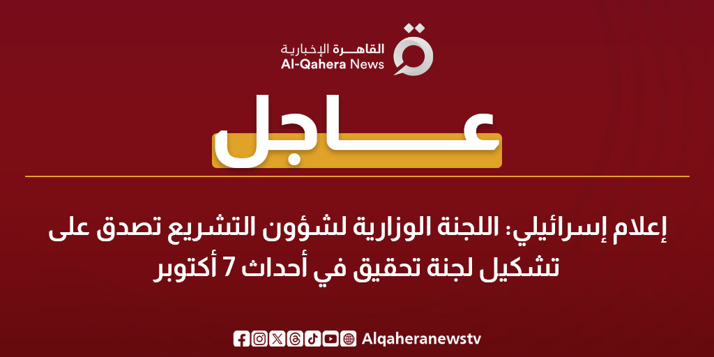 عاجل| إعلام إسرائيلي: اللجنة الوزارية لشؤون التشريع تصدق على تشكيل لجنة تحقيق في أحداث 7 أكتوبر 