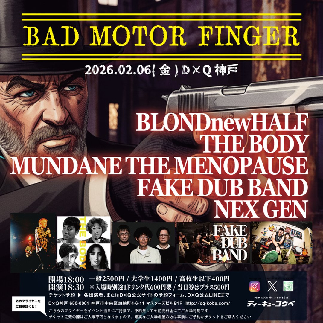 【NEW LIVE!】
2026.2/6(金) D×Q神戸
「BAD MOTOR FINGER」

MUNDANE THE MENOPAUSE
BLONDnewHALF
FAKE DUB BAND
THE BODY
NEX GEN

開場16:30/開演17:00
前売 一般2500円/大学生1400円/高校生400円
※それぞれ入場時別途1ドリンク代600円要
※当日券はそれぞれプラス500円