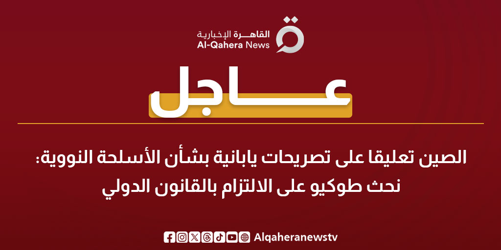 عاجل| الصين تعليقا على تصريحات يابانية بشأن الأسلحة النووية: نحث طوكيو على الالتزام بالقانون الدولي 