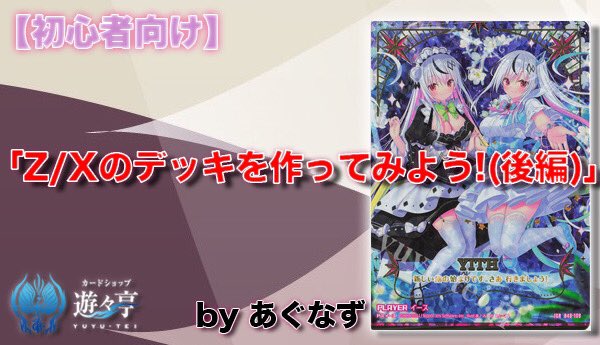 Blog】”あぐなず”さんが「【初心者向け】Z/Xのデッキを作ってみよう