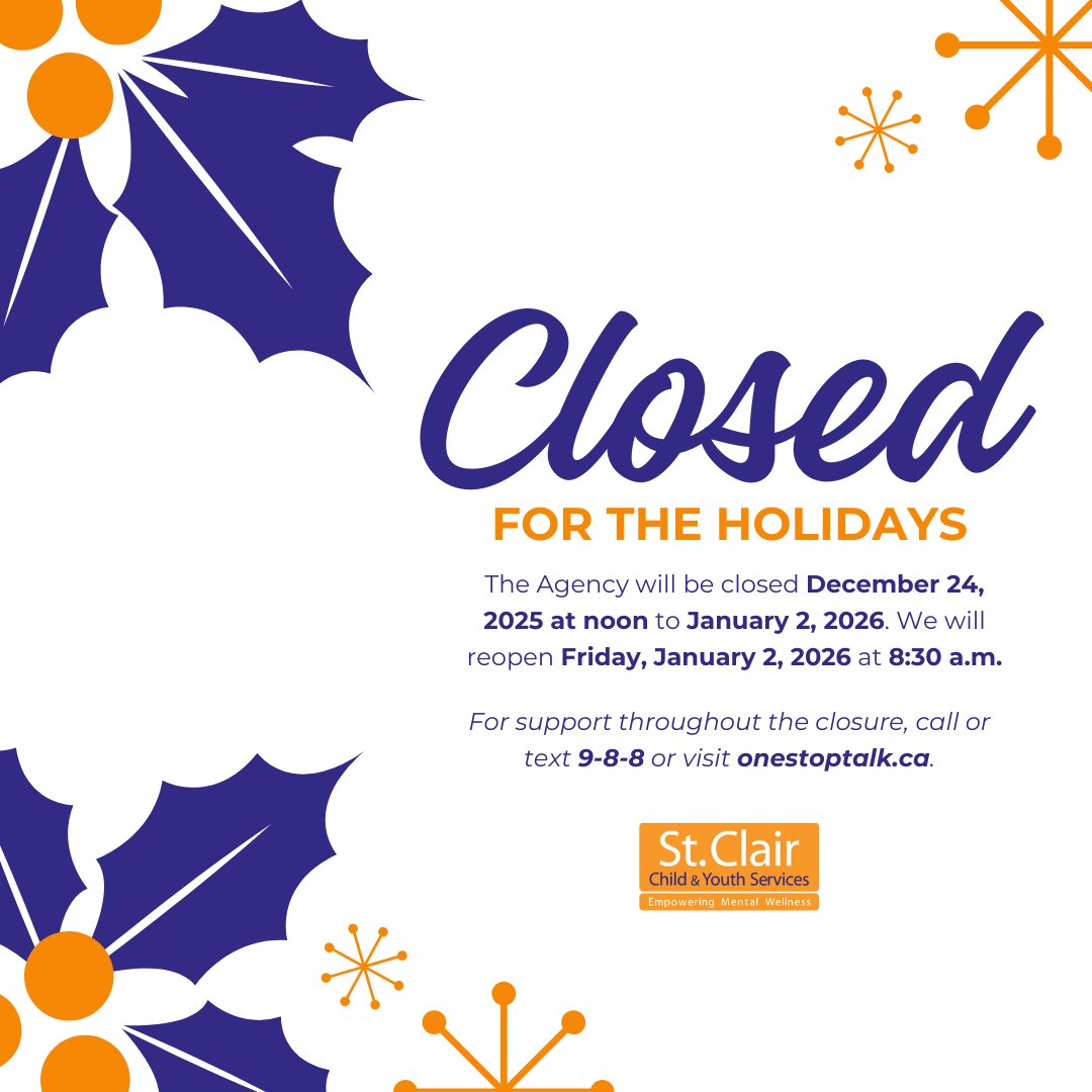 St. Clair Child &amp; Youth Services will be closed for the holidays from Wednesday, December 24 at noon until Friday, January 2 at 8:30 a.m. For mental health supports during the Agency’s closure, call or text 9-8-8 for the Suicide Crisis Helpline, or visit onestoptalk.ca
