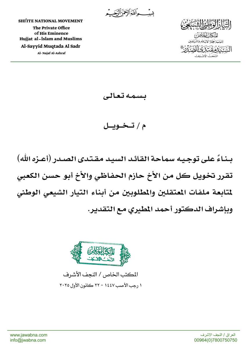 بتوجيه من سماحة القائد السيد مقتدى الصدر(أعزه الله) تخويل كل من الأخ حازم الحفاظي والأخ أبو حسن الكعبي لمتابعة ملفات المعتقلين والمطلوبين من أبناء التيار الشيعي الوطني وبإشراف الدكتور أحمد المطيري
المكتب الخاص / النجف الأشرف