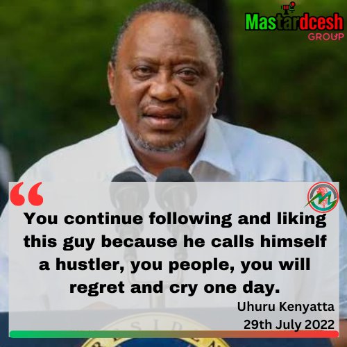 "You continue following and liking this guy because he calls himself a hustler, you people, you will regret and cry one day."

— Uhuru Kenyatta