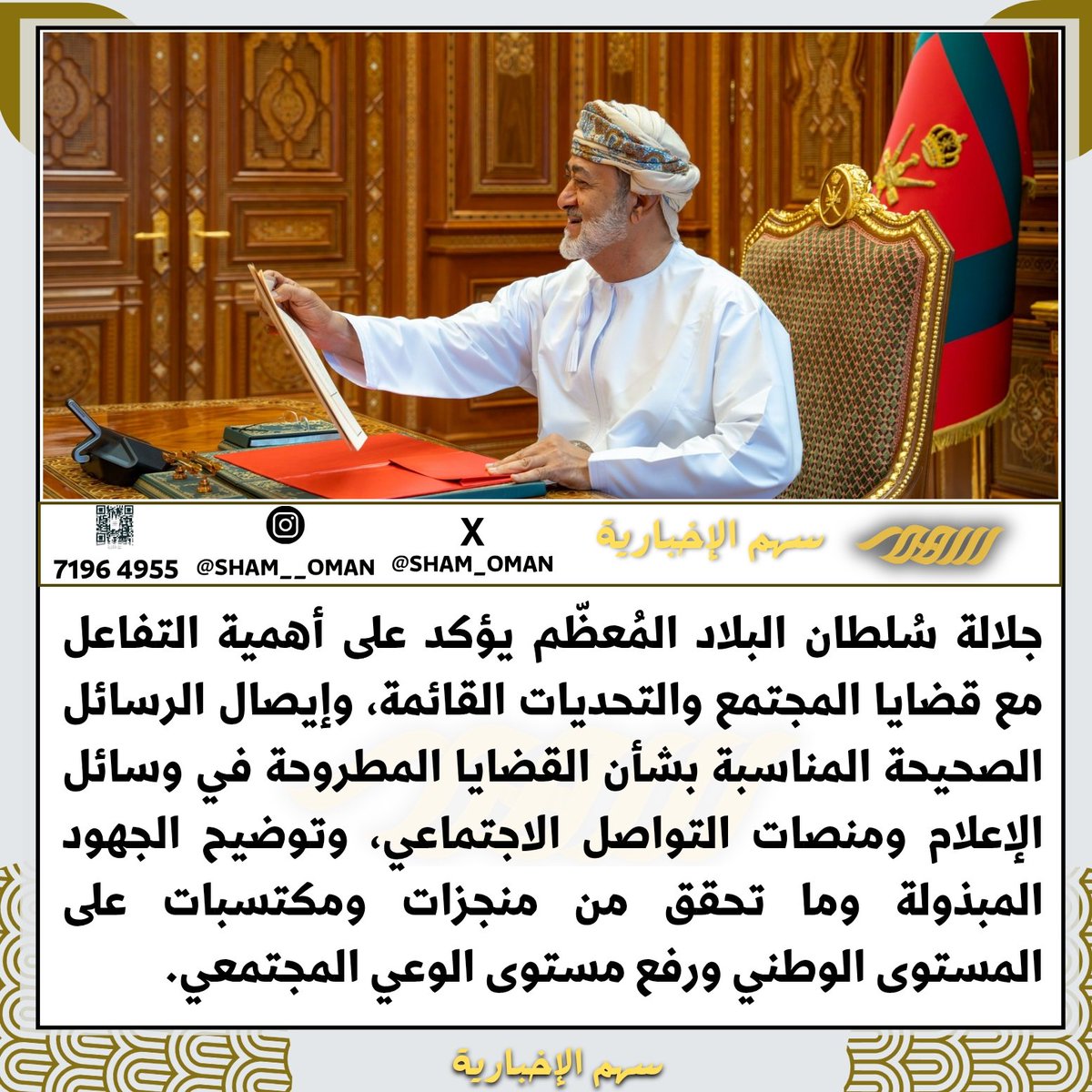 جلالةُ #السلطان_هيثم_بن_طارق المُعظّم /رعاهُ الله/ يؤكد على أنّ مسؤولية التعامل مع القضايا المطروحة على المستوى الوطني هي مسؤولية مشتركة بين كافة مؤسسات الدولة وأجهزتها للإسهام في معالجة التحديات وتطوير السياسات العامة ومساندة توجهات الدولة في تحقيق مصلحة الوطن وخدمة مواطنيه.