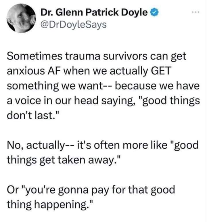 أحيانًا يشعر الناجون من الصدمات بقلق شديد عندما نحصل فعلًا على شيء نريده لأن هناك صوتًا في داخلنا يقول:
«الأشياء الجيدة لا تدوم».

لكن في الحقيقة غالبًا ما يكون الصوت أقرب إلى:
«الأشياء الجيدة تُنتَزع».

أو:
«ستدفع ثمن حدوث هذا الشيء الجيد».