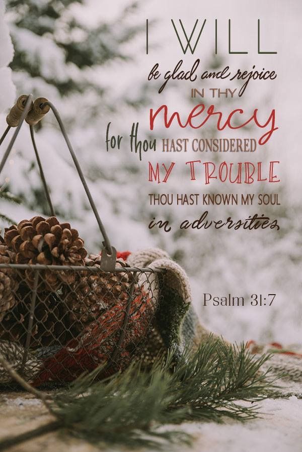 Good morning, friends! 🌞

As I wake up to this beautiful winter day, with the quiet snow outside reminding me of God's gentle covering over our lives, I'm filled with gratitude for His unending mercy. This verse from Psalm 31:7 speaks so deeply to my heart today: 

"I will be