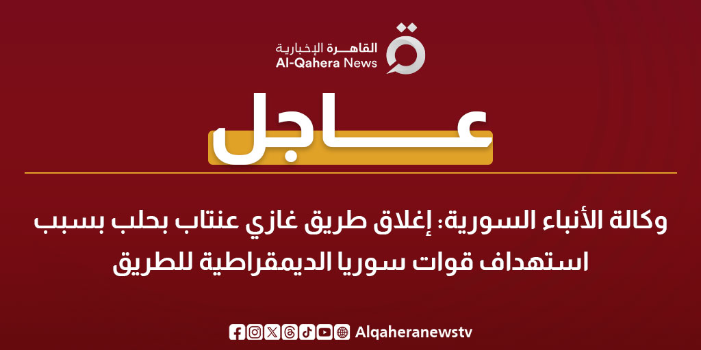 عاجل|وكالة الأنباء السورية: إغلاق طريق غازي عنتاب بحلب بسبب استهداف قوات سوريا الديمقراطية للطريق 