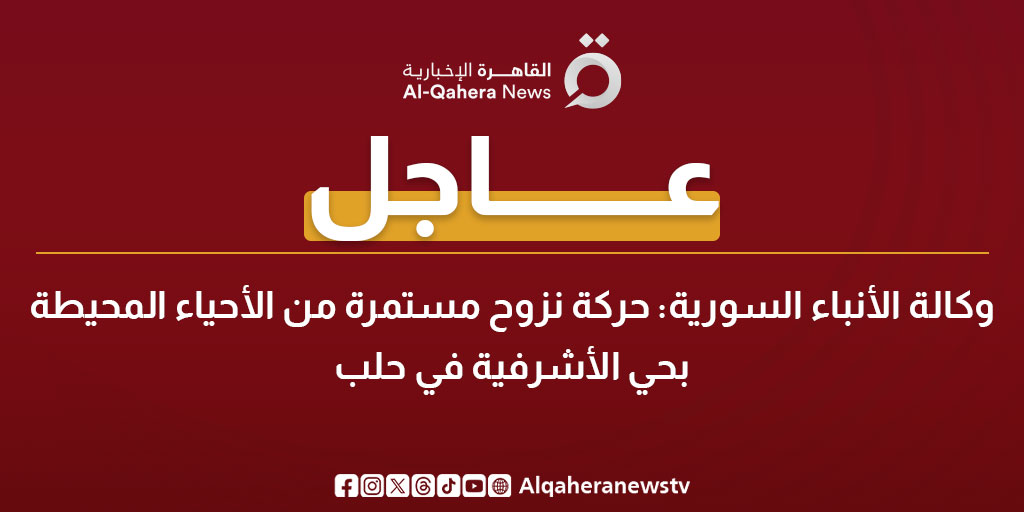 عاجل| وكالة الأنباء السورية: حركة نزوح مستمرة من الأحياء المحيطة بحي الأشرفية في حلب 