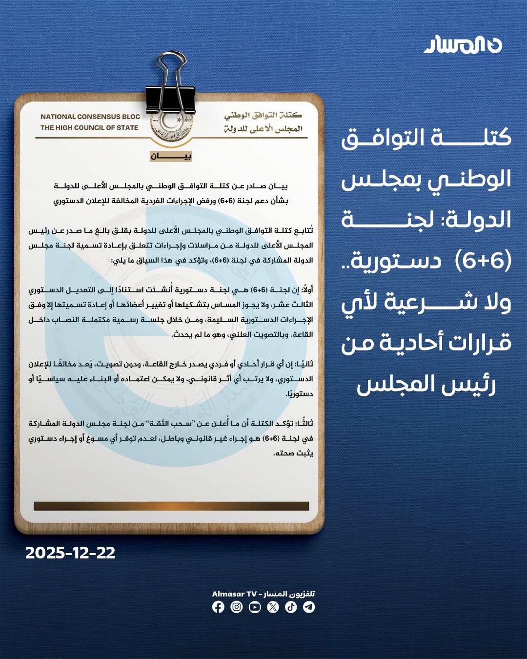 عاجل | كتلة التوافق الوطني بمجلس الدولة: نرفض الإجراءات الفردية الصادرة عن رئيس المجلس بشأن إعادة تسمية لجنة (6+6).. لجنة (6+6) دستورية أُنشئت بالتعديل الدستوري الـــ 13، ولا يجوز المساس بتشكيلها إلا بجلسة رسمية وتصويت علني.. أي قرارات أحادية خارج القاعة "مخالفة" للإعلان الدستوري ولا يترتب عليها أي أثر قانوني.. ما أُعلن عن سحب الثقة من اللجنة إجراء باطل وغير قانوني.. نثمّن دعم أكثر من 75 عضوًا للجنة (6+6)، وتجاهل من رئيس المجلس مخالفة للإرادة المؤسسية.. نؤكد دعمنا الكامل للجنة (6+6) ونرفض محاولات تعطيل المسار أو إعادته لنقطة الصفر.. ندعو البعثة الأممية لعدم التعاطي مع أي إجراءات أحادية تعرقل المسار السياسي والدستوري.. نحث البعثة على دعم لجنة (6+6) والمضي نحو خارطة طريق تنهي الانقسام وتفضي للانتخابات 