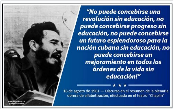 No puede concebirse una revolución sin educación 

No puede concebirse progreso sin educación 

No puede concebirse un futuro esplendoroso para la nación Cubana sin educación 

No puede concebirse un mejoramiento en todos los órdenes de la vida sin educación 

#CubaEduca
