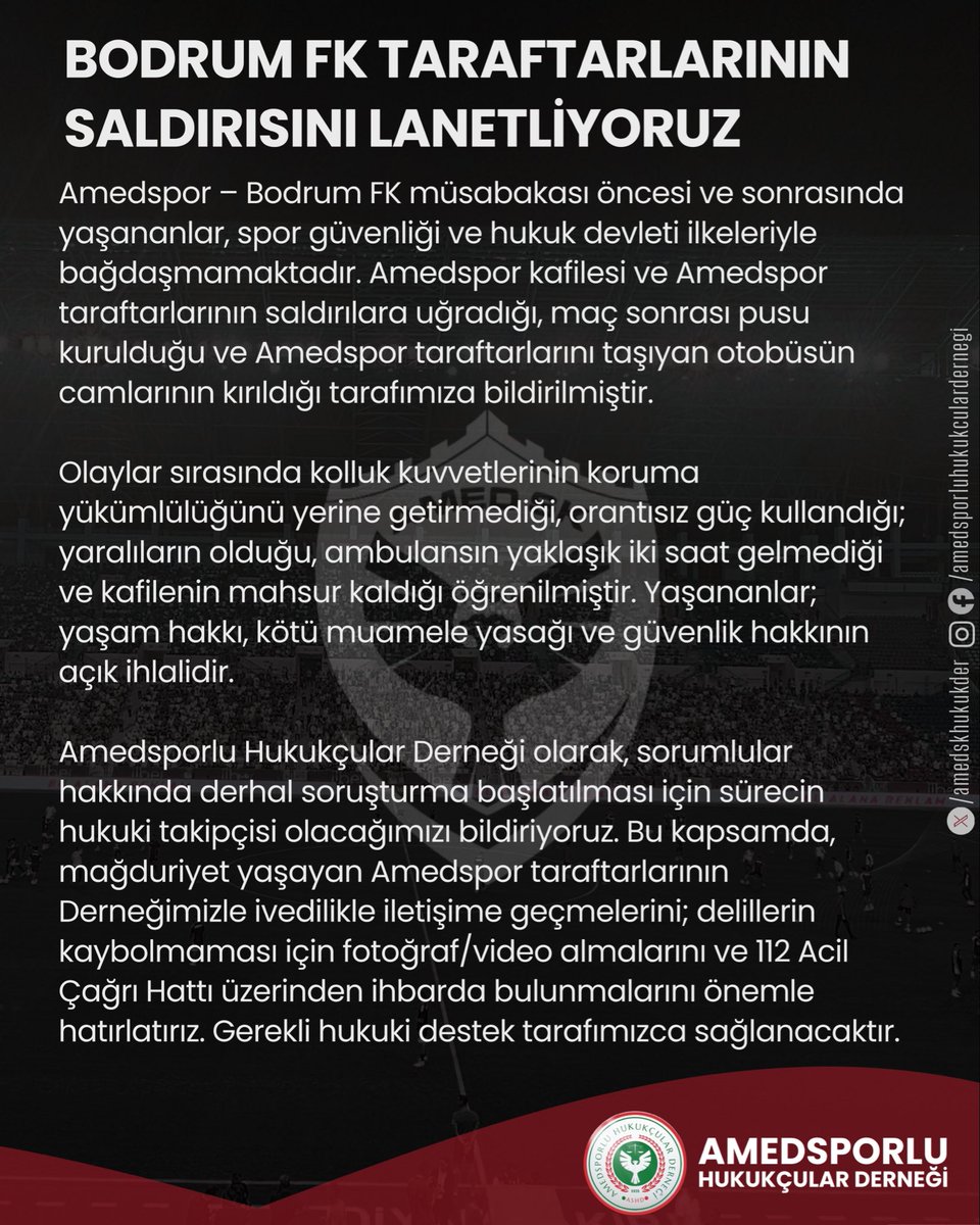Bodrum FK Taraftarlarının Saldırısını Lanetliyoruz.

Amedspor – Bodrum FK müsabakası öncesi ve sonrasında yaşananlar, spor güvenliği ve hukuk devleti ilkeleriyle bağdaşmamaktadır. Amedspor kafilesi ve Amedspor taraftarlarının saldırılara uğradığı, maç sonrası pusu kurulduğu ve