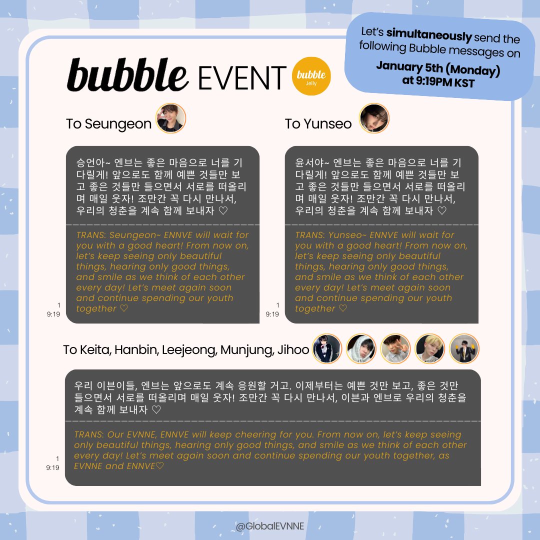 GlobalEVNNE's tweet image. [💌] #EVNNE BUBBLE EVENT

To show our love and support to the members, we’re calling on ENNVE with Bubble to take part in a coordinated message event!

🗨️ Messages to copy are in the replies
📅 January 5 (MONDAY), 9:19PM KST
⏰ Let's all send it at the same time

#이븐 #イブン