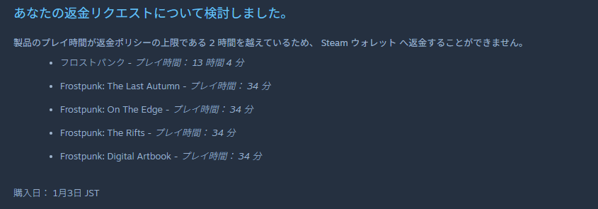 YMS_ChairMan's tweet photo. Steam返金ポリシーの「２時間」にはFamily Sharingでプレイしていた時間も加算されるらしい。
間違えて別のアカウントで持ってるゲームを購入してしまったら返金不可って返答。
30分前に買ったゲームをどうやって13時間プレイしたとか関係ないらしい。 https://t.co/27VZKX8qqv